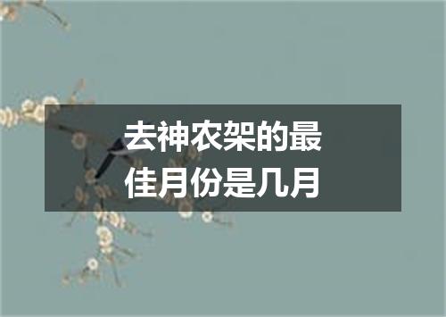 去神农架的最佳月份是几月