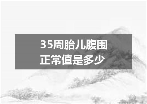 35周胎儿腹围正常值是多少