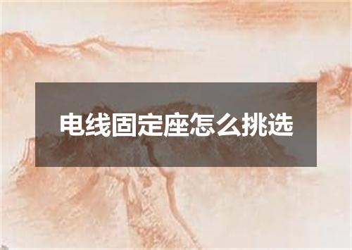 电线固定座怎么挑选