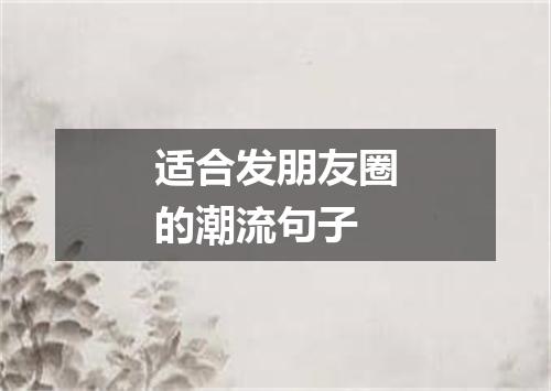 适合发朋友圈的潮流句子