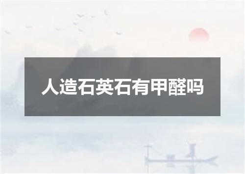 人造石英石有甲醛吗