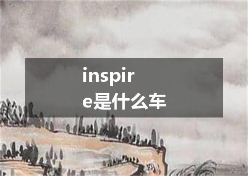 inspire是什么车