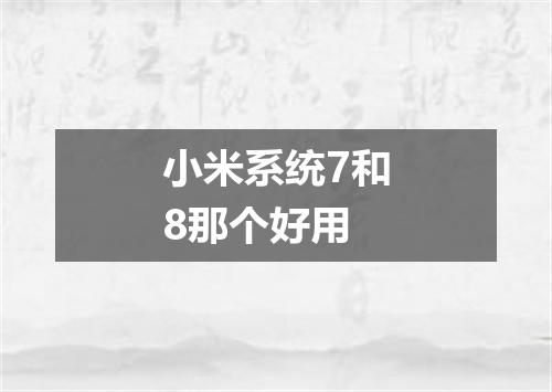 小米系统7和8那个好用