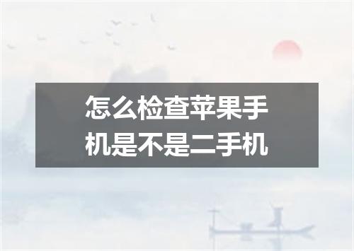 怎么检查苹果手机是不是二手机