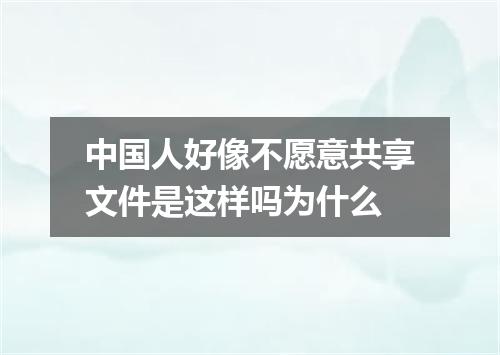 中国人好像不愿意共享文件是这样吗为什么