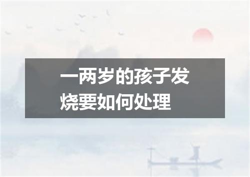 一两岁的孩子发烧要如何处理