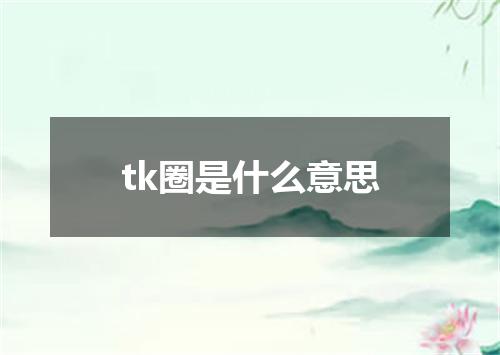 tk圈是什么意思