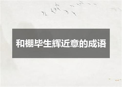 和棚毕生辉近意的成语