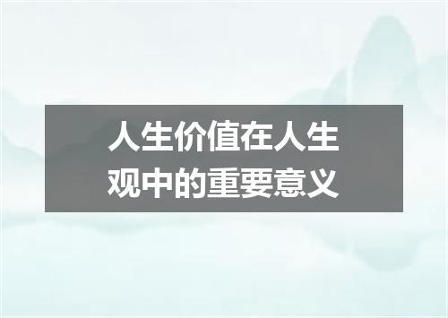 人生价值在人生观中的重要意义