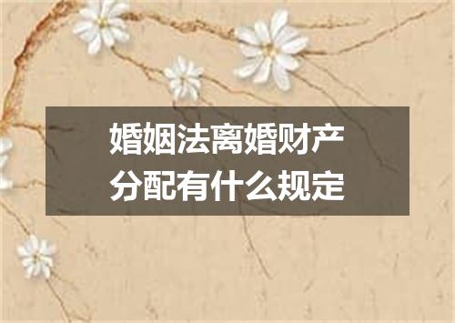 婚姻法离婚财产分配有什么规定