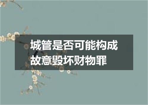 城管是否可能构成故意毁坏财物罪
