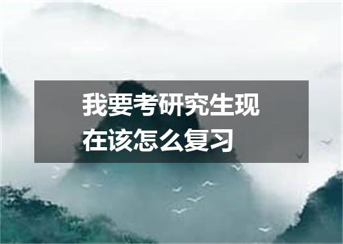 我要考研究生现在该怎么复习