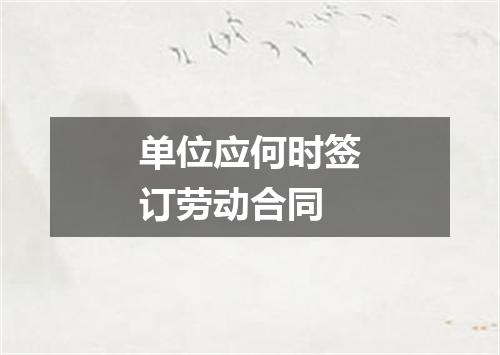 单位应何时签订劳动合同