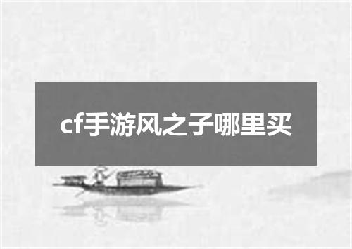 cf手游风之子哪里买