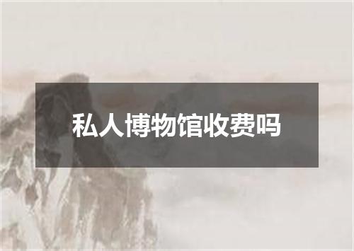 私人博物馆收费吗