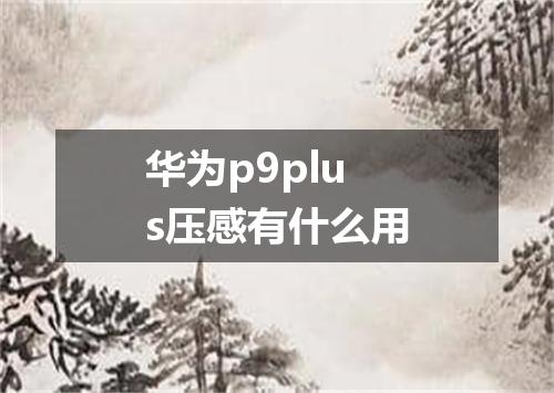 华为p9plus压感有什么用