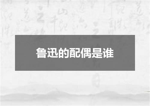 鲁迅的配偶是谁