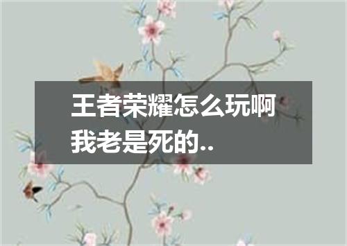 王者荣耀怎么玩啊我老是死的..