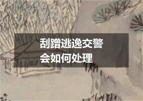 刮蹭逃逸交警会如何处理