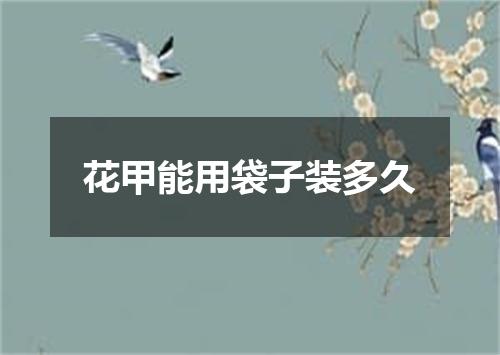 花甲能用袋子装多久