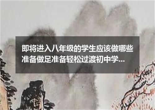 即将进入八年级的学生应该做哪些准备做足准备轻松过渡初中学习生活