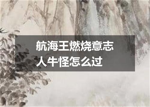 航海王燃烧意志人牛怪怎么过