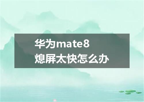 华为mate8熄屏太快怎么办