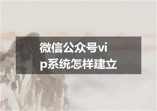 微信公众号vip系统怎样建立