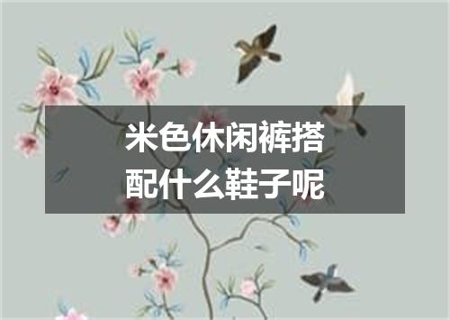 米色休闲裤搭配什么鞋子呢