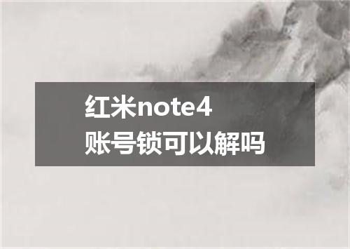红米note4账号锁可以解吗