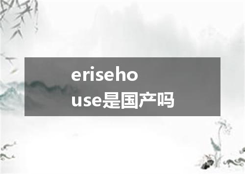erisehouse是国产吗