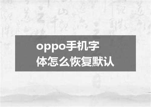 oppo手机字体怎么恢复默认