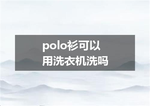 polo衫可以用洗衣机洗吗