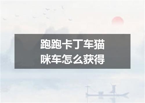 跑跑卡丁车猫咪车怎么获得