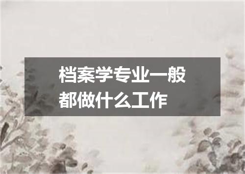 档案学专业一般都做什么工作