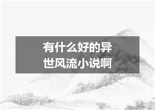 有什么好的异世风流小说啊