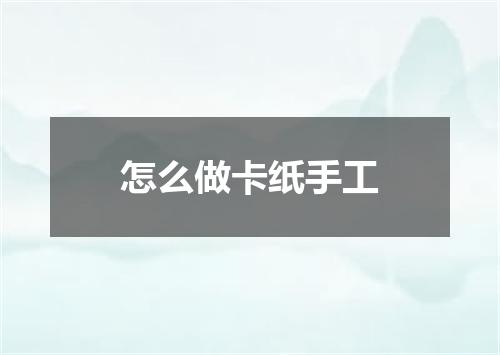 怎么做卡纸手工