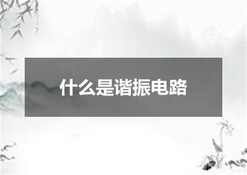 什么是谐振电路