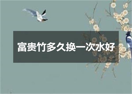 富贵竹多久换一次水好