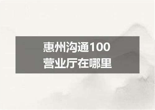 惠州沟通100营业厅在哪里