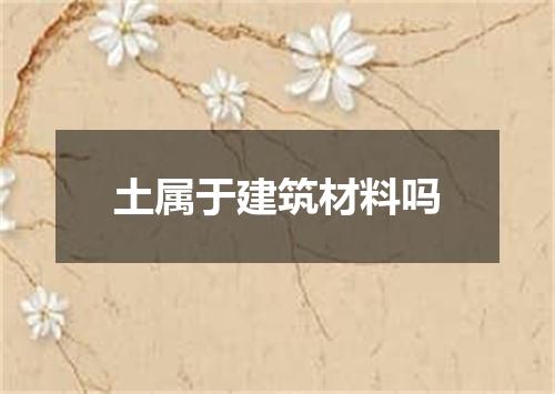 土属于建筑材料吗