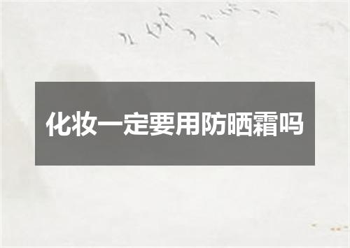 化妆一定要用防晒霜吗