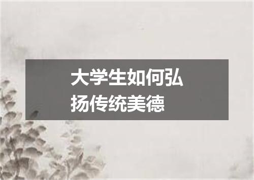 大学生如何弘扬传统美德