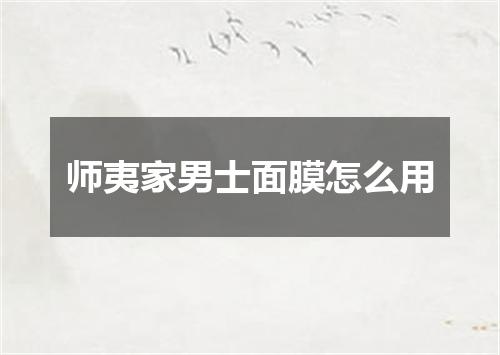 师夷家男士面膜怎么用