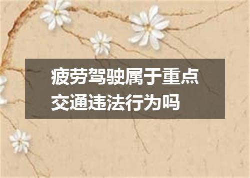疲劳驾驶属于重点交通违法行为吗