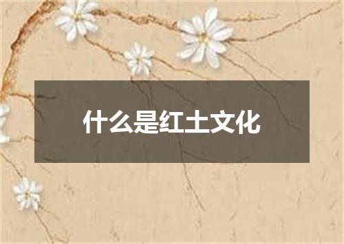 什么是红土文化