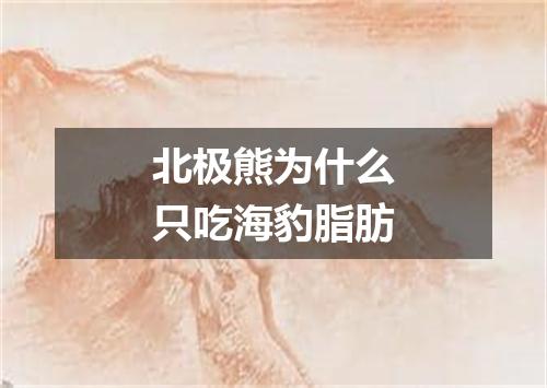 北极熊为什么只吃海豹脂肪