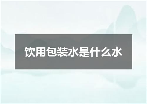 饮用包装水是什么水