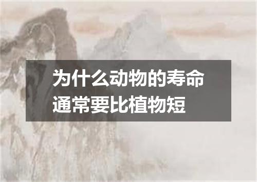 为什么动物的寿命通常要比植物短