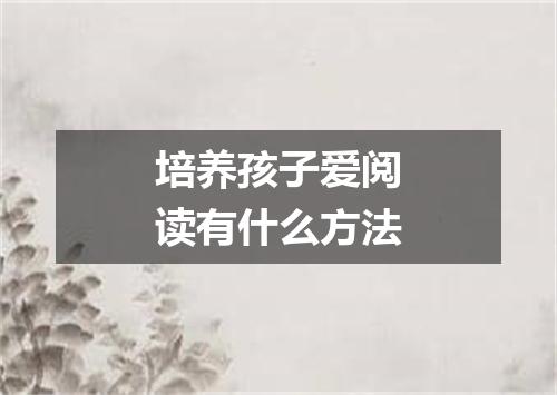 培养孩子爱阅读有什么方法